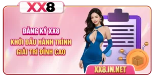 Đăng Ký XX8 - Khởi Đầu Hành Trình Giải Trí Đỉnh Cao
