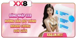 Đăng Nhập XX8 - Hướng Dẫn Quy Trình Nhanh Chóng, Đơn Giản