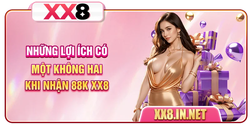 Những lợi ích có một không hai khi nhận 88K XX8