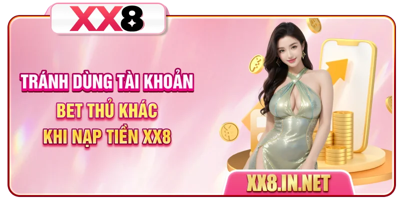 Tránh dùng tài khoản bet thủ khác khi nạp tiền XX8